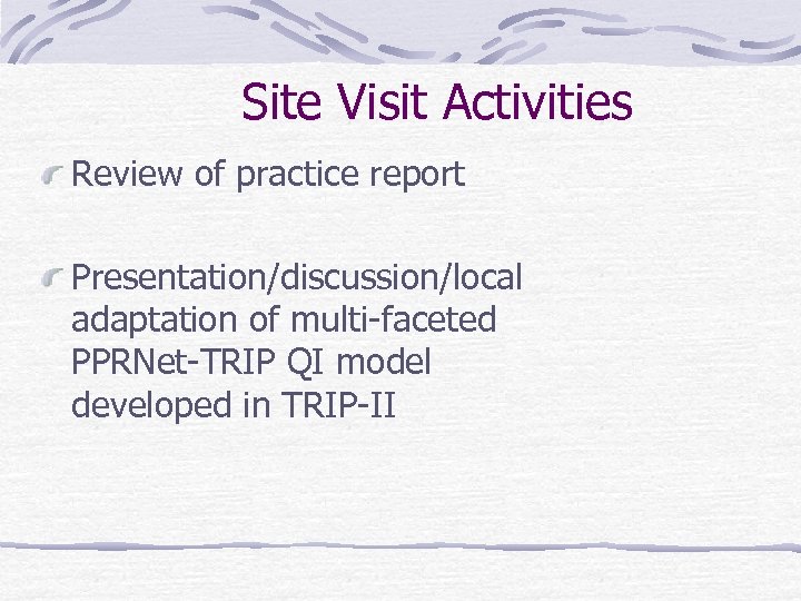 Site Visit Activities Review of practice report Presentation/discussion/local adaptation of multi-faceted PPRNet-TRIP QI model