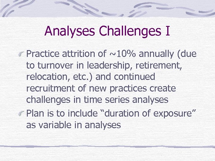 Analyses Challenges I Practice attrition of ~10% annually (due to turnover in leadership, retirement,