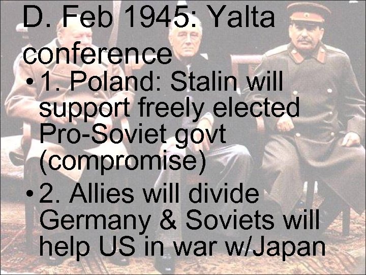 D. Feb 1945: Yalta conference • 1. Poland: Stalin will support freely elected Pro-Soviet