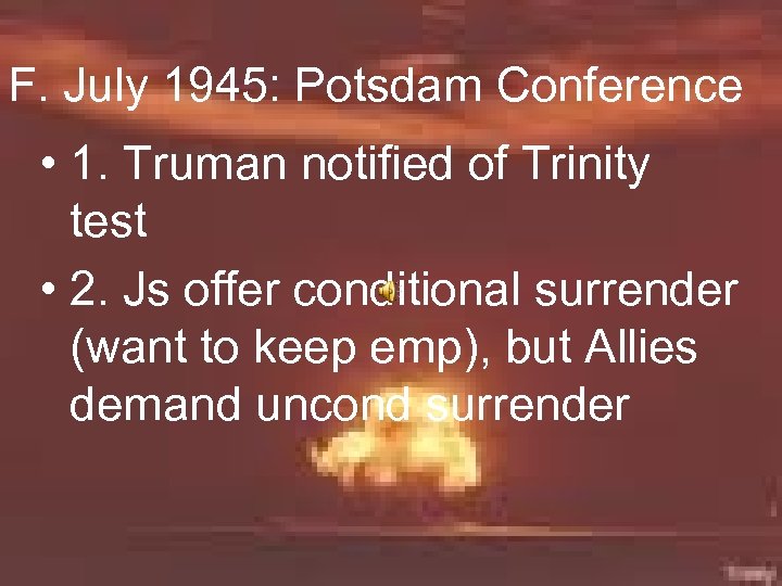 F. July 1945: Potsdam Conference • 1. Truman notified of Trinity test • 2.