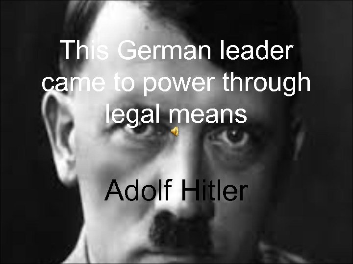 This German leader came to power through legal means Adolf Hitler 