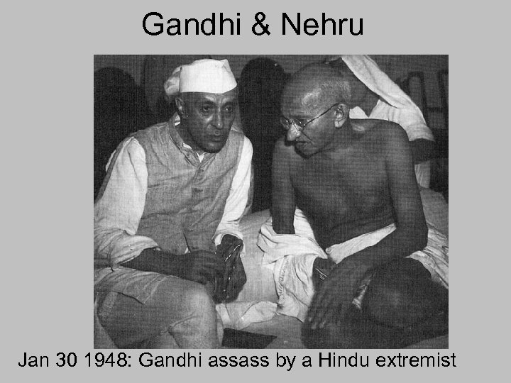 Gandhi & Nehru Jan 30 1948: Gandhi assass by a Hindu extremist 