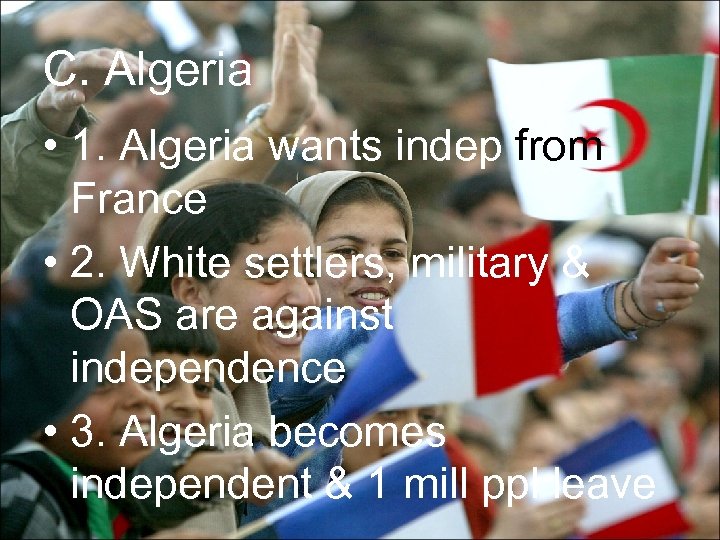 C. Algeria • 1. Algeria wants indep from France • 2. White settlers, military