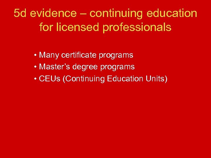 5 d evidence – continuing education for licensed professionals • Many certificate programs •