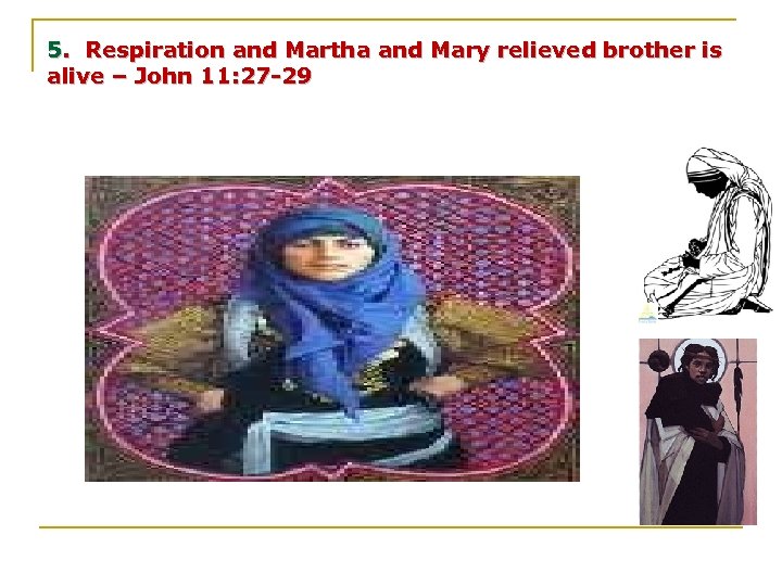 5. Respiration and Martha and Mary relieved brother is alive – John 11: 27