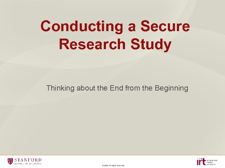 Conducting a Secure Research Study Thinking about the End from the Beginning © 2008.