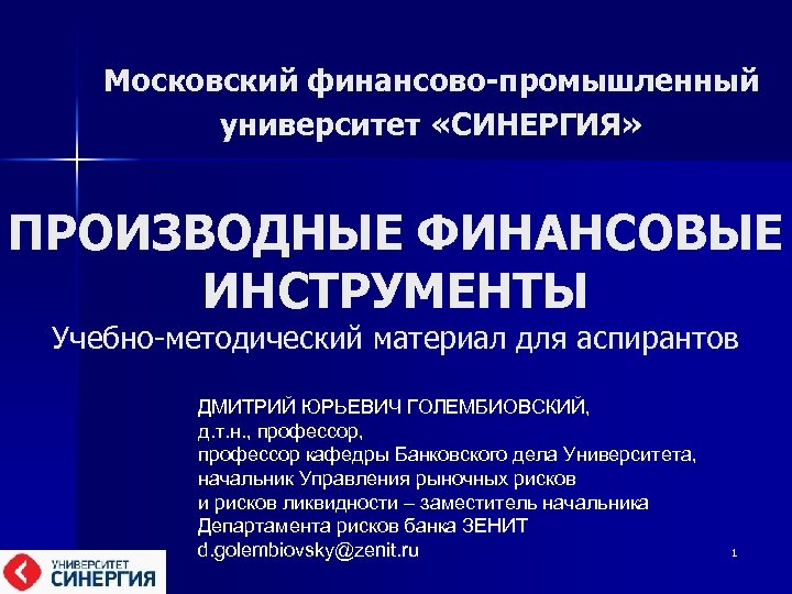 Московский финансово-промышленный университет «СИНЕРГИЯ» ПРОИЗВОДНЫЕ ФИНАНСОВЫЕ ИНСТРУМЕНТЫ Учебно-методический материал для аспирантов ДМИТРИЙ ЮРЬЕВИЧ ГОЛЕМБИОВСКИЙ,