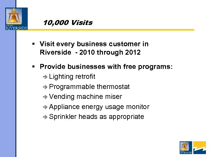 10, 000 Visits § Visit every business customer in Riverside - 2010 through 2012
