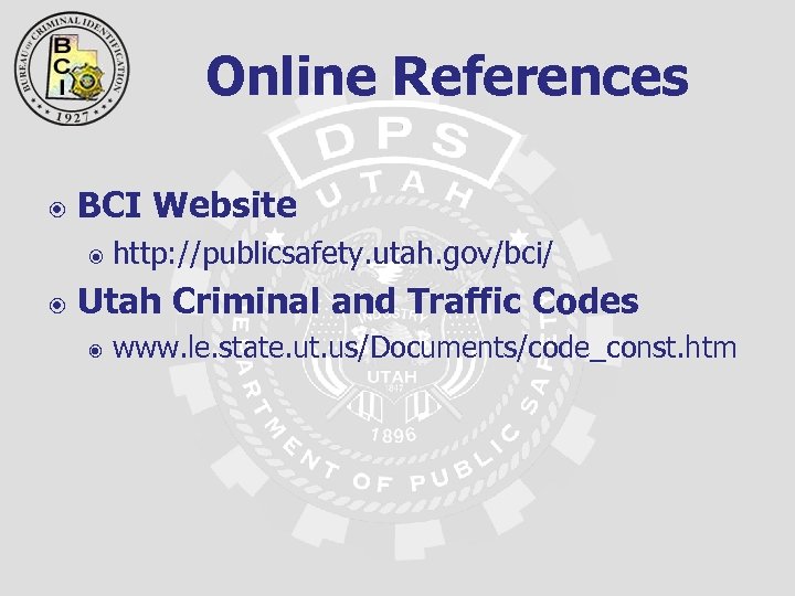 Online References BCI Website http: //publicsafety. utah. gov/bci/ Utah Criminal and Traffic Codes www.