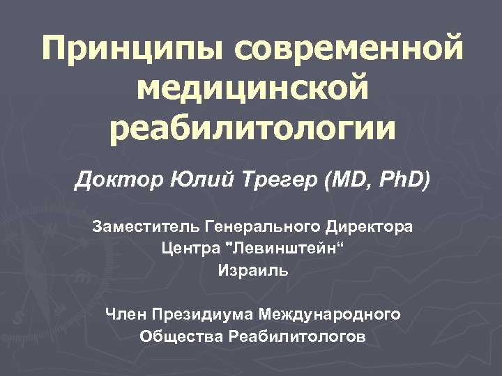Принципы современной медицинской реабилитологии Доктор Юлий Трегер (MD, Ph. D) Заместитель Генерального Директора Центра