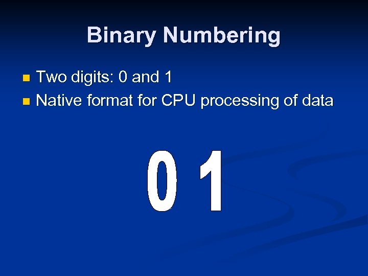 Binary Numbering Two digits: 0 and 1 n Native format for CPU processing of