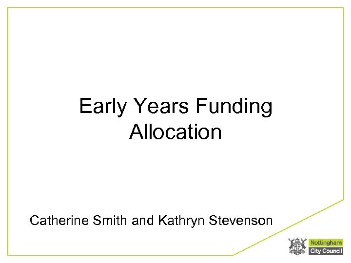 Early Years Funding Allocation Catherine Smith and Kathryn Stevenson 