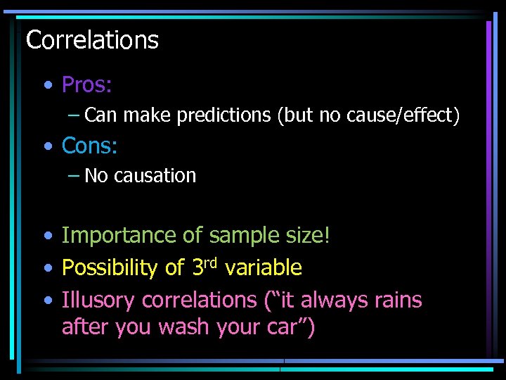Correlations • Pros: – Can make predictions (but no cause/effect) • Cons: – No