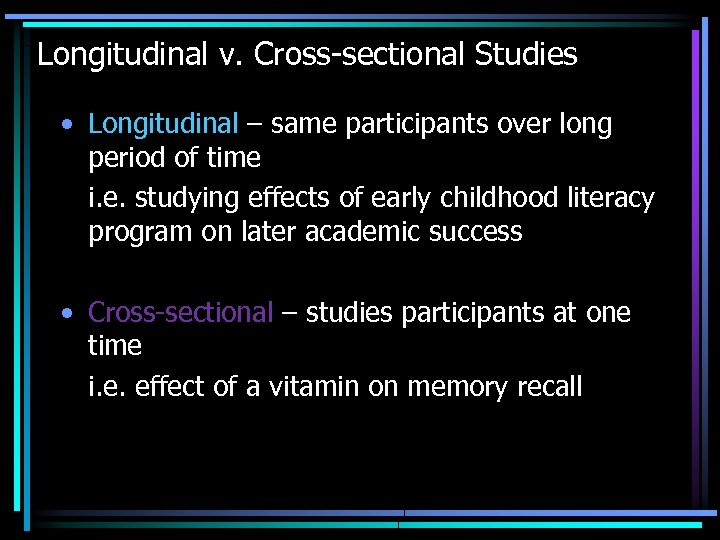 Longitudinal v. Cross-sectional Studies • Longitudinal – same participants over long period of time