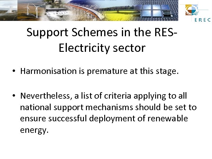 Support Schemes in the RESElectricity sector • Harmonisation is premature at this stage. •