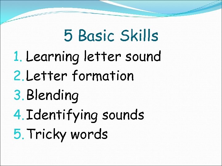 5 Basic Skills 1. Learning letter sound 2. Letter formation 3. Blending 4. Identifying
