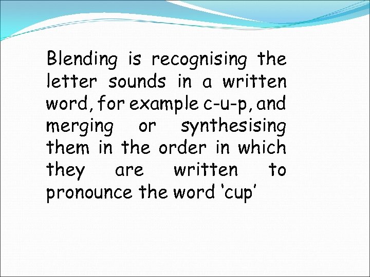 Blending is recognising the letter sounds in a written word, for example c-u-p, and