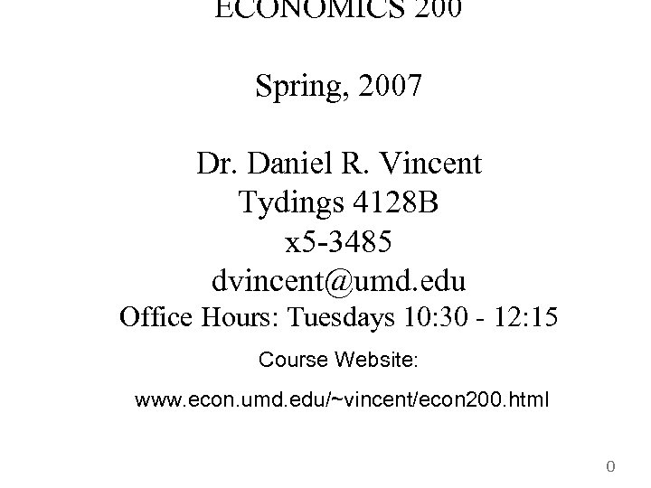 ECONOMICS 200 Spring, 2007 Dr. Daniel R. Vincent Tydings 4128 B x 5 -3485