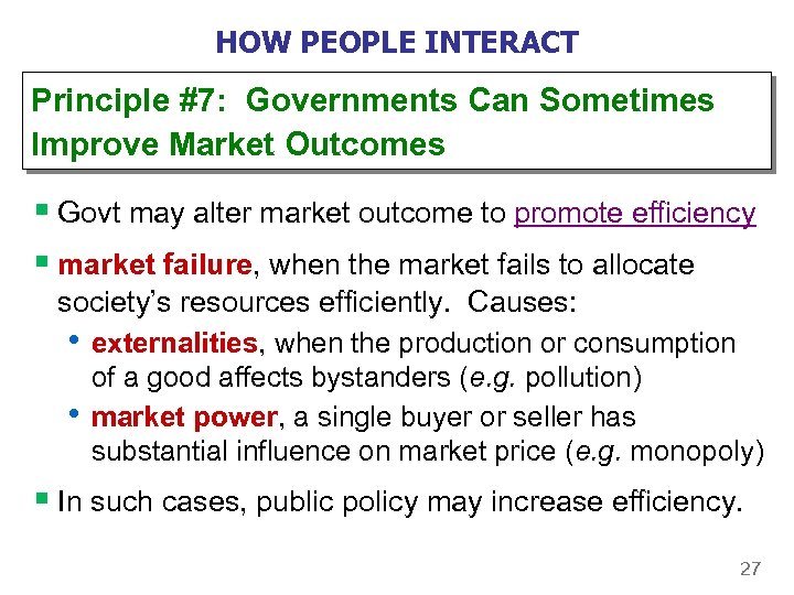 HOW PEOPLE INTERACT Principle #7: Governments Can Sometimes Improve Market Outcomes § Govt may