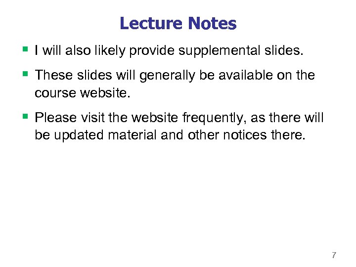 Lecture Notes § I will also likely provide supplemental slides. § These slides will