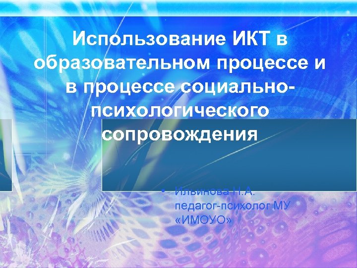 Использование ИКТ в образовательном процессе и в процессе социальнопсихологического сопровождения • Ильинова Н. А.