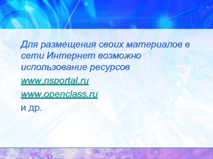 Для размещения своих материалов в сети Интернет возможно использование ресурсов www. nsportal. ru www.