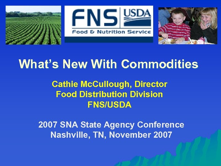 What’s New With Commodities Cathie Mc. Cullough, Director Food Distribution Division FNS/USDA 2007 SNA