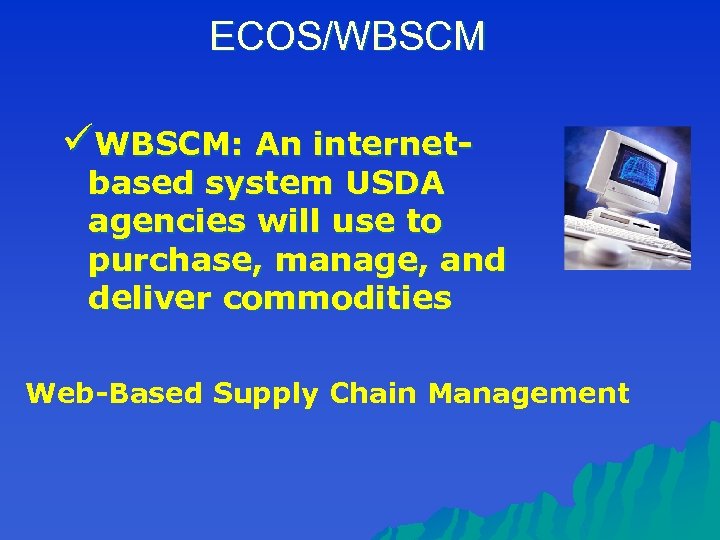 ECOS/WBSCM üWBSCM: An internet- based system USDA agencies will use to purchase, manage, and