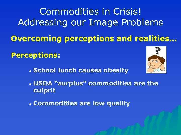 Commodities in Crisis! Addressing our Image Problems Overcoming perceptions and realities… Perceptions: • School