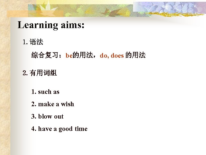 Learning aims: 1. 语法 综合复习：be的用法，do, does 的用法 2. 有用词组 1. such as 2. make