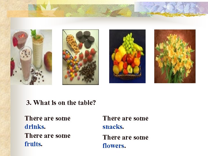 3. What is on the table? There are some drinks. There are some fruits.