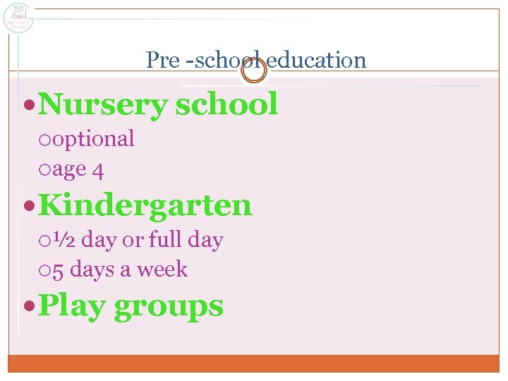 Pre -school education Nursery school optional age 4 Kindergarten ½ day or full day