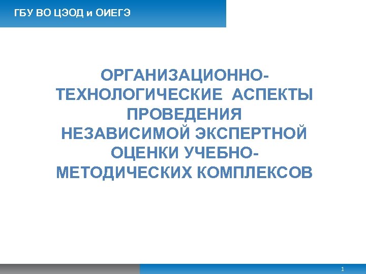 ГБУ ВО ЦЭОД и ОИЕГЭ ОРГАНИЗАЦИОННОТЕХНОЛОГИЧЕСКИЕ АСПЕКТЫ ПРОВЕДЕНИЯ НЕЗАВИСИМОЙ ЭКСПЕРТНОЙ ОЦЕНКИ УЧЕБНОМЕТОДИЧЕСКИХ КОМПЛЕКСОВ 1