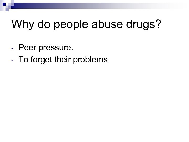 Why do people abuse drugs? - Peer pressure. To forget their problems 