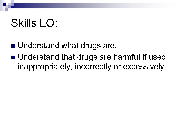 Skills LO: Understand what drugs are. n Understand that drugs are harmful if used