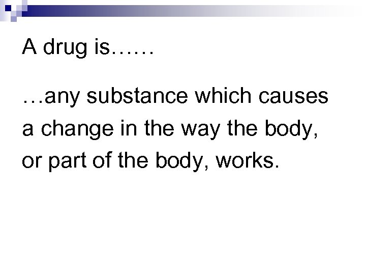 A drug is…… …any substance which causes a change in the way the body,
