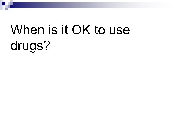 When is it OK to use drugs? 