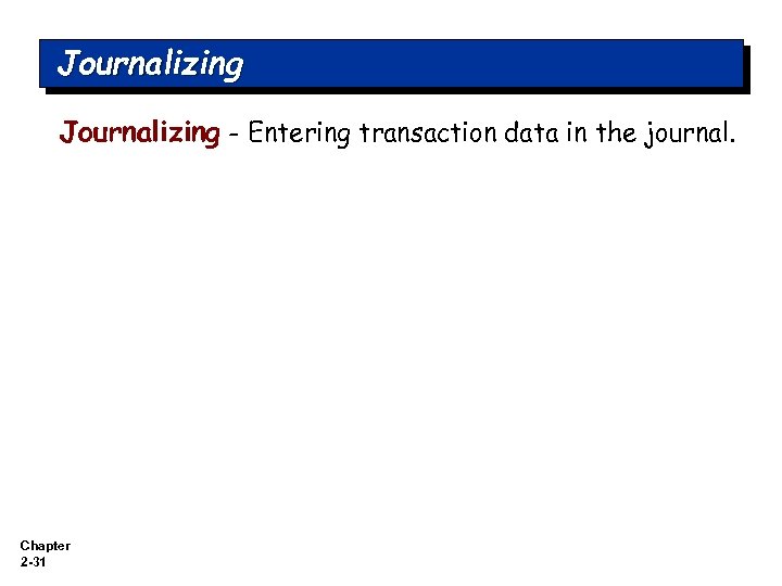 Journalizing - Entering transaction data in the journal. Chapter 2 -31 