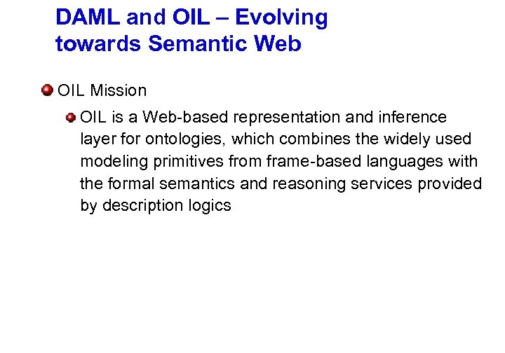 DAML and OIL – Evolving towards Semantic Web OIL Mission OIL is a Web-based