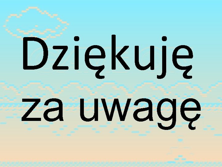 Dziękuję za uwagę 