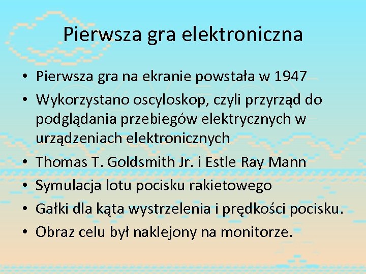 Pierwsza gra elektroniczna • Pierwsza gra na ekranie powstała w 1947 • Wykorzystano oscyloskop,