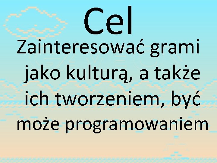 Cel Zainteresować grami jako kulturą, a także ich tworzeniem, być może programowaniem 