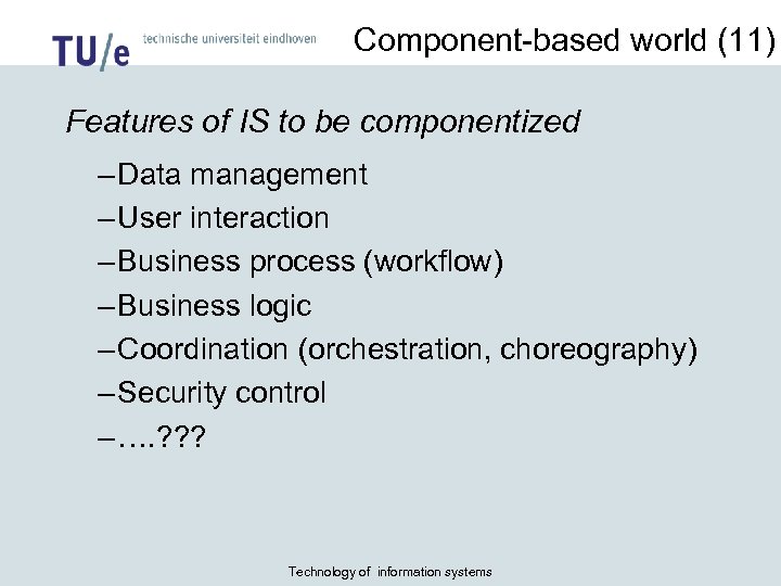 Component-based world (11) Features of IS to be componentized – Data management – User