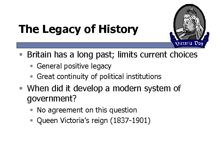 The Legacy of History § Britain has a long past; limits current choices §