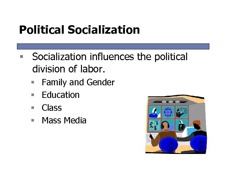 Political Socialization § Socialization influences the political division of labor. § § Family and