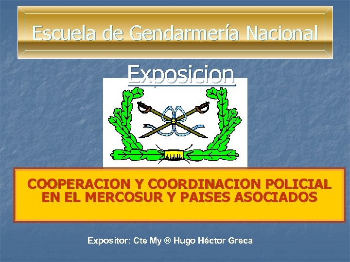 Escuela de Gendarmería Nacional Exposicion COOPERACION Y COORDINACION POLICIAL EN EL MERCOSUR Y PAISES