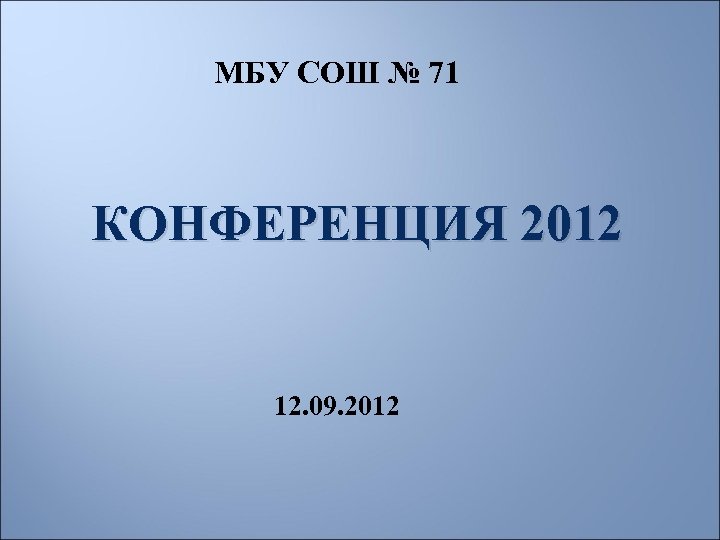 МБУ СОШ № 71 КОНФЕРЕНЦИЯ 2012 12. 09. 2012 