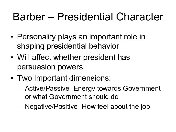 Barber – Presidential Character • Personality plays an important role in shaping presidential behavior