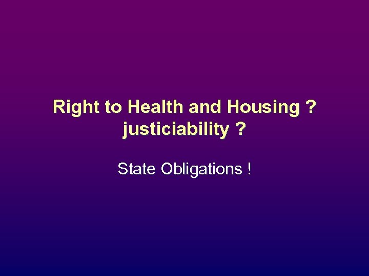 Right to Health and Housing ? justiciability ? State Obligations ! 