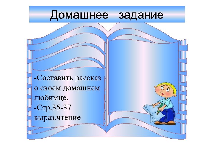 Домашнее задание -Составить рассказ о своем домашнем любимце. -Стр. 35 -37 выраз. чтение 